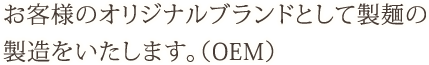 お客様のオリジナルブランドとして製麺の 製造をいたします。（OEM）